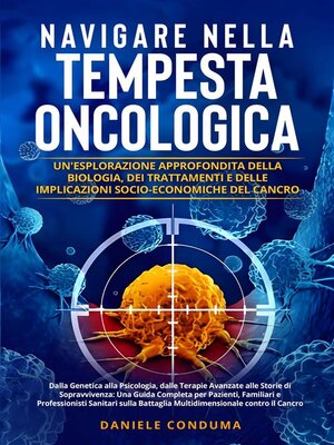 cover image of Navigare nella Tempesta Oncologica--Un'Esplorazione Approfondita della Biologia, dei Trattamenti e delle Implicazioni Socio-Economiche del Cancro